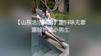 【山东浩浩新出】重口味无套露脸按摩小男生