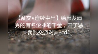 【乱交#连续中出】给黑发清秀的有名企业的千金，开了惩罚乱交派对。-cd1