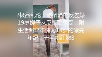 ?极品乱伦！喝醉酒的反差婊19岁嫂子从反抗到享受，附生活照??不愧为19岁的漂亮年纪，无毛粉红嫩B