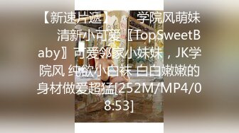 【新速片遞】 ❤️学院风萌妹❤️清新小可爱〖TopSweetBaby〗可爱邻家小妹妹，JK学院风 纯欲小白袜 白白嫩嫩的身材做爱超猛[252M/MP4/08:53]