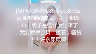 [MP4/ 164M]&nbsp;&nbsp; 调教少妇喝尿。女：张嘴，乖，奶子是这样漏出来了 ，我要尿尿宝贝，接着，骚货！！好多尿尿啊