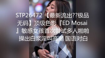 STP26472 【最新流出??极品无码】顶级色影『ED Mosai』敏感女孩首次尝试多人啪啪 操出白浆淫叫高潮 国语对白