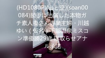 (HD1080P)(山と空)(soan00084)勝手に出演した本物ガチ素人妻さん専業主婦・川越ゆい（仮名）下部温泉ミスコン準優勝29歳 寝取らせアナル承諾