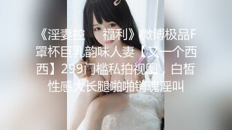 《淫妻控❤️福利》微博极品F罩杯巨乳韵味人妻【又一个西西】299门槛私拍视图，白皙性感大长腿啪啪销魂淫叫