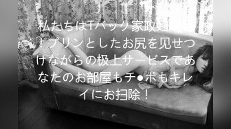 私たちはTバック家政妇集団！プリンとしたお尻を见せつけながらの极上サービスであなたのお部屋もチ●ポもキレイにお扫除！