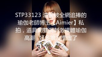 STP33123 油管被全網追捧的瑜伽老師博主【Aimier】私拍，道具開雙洞刺激裸體瑜伽高潮⚡好多狼友撸虛了