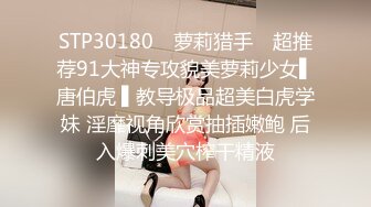 STP30180 ✿萝莉猎手✿ 超推荐91大神专攻貌美萝莉少女▌唐伯虎 ▌教导极品超美白虎学妹 淫靡视角欣赏抽插嫩鲍 后入爆刺美穴榨干精液