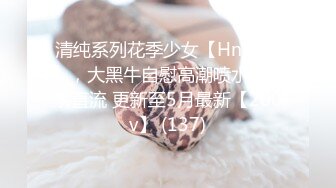 清纯系列花季少女【Hnny_y】，大黑牛自慰高潮喷水 ~白浆直流 更新至5月最新【200v】 (137)