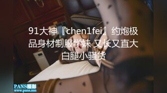 91大神『chen1fei』约炮极品身材制服学妹 又长又直大白腿小骚货