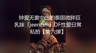 ✨钟爱无套中出的泰国微胖巨乳妹「jeenzen」OF性爱日常私拍【第六弹】